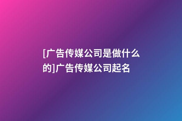 [广告传媒公司是做什么的]广告传媒公司起名-第1张-公司起名-玄机派